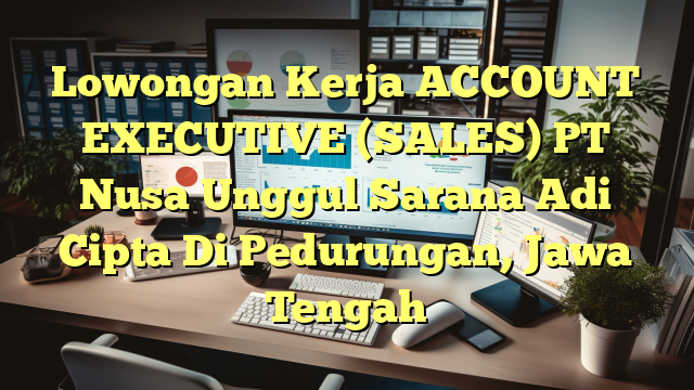 Lowongan Kerja ACCOUNT EXECUTIVE (SALES) PT Nusa Unggul Sarana Adi Cipta Di Pedurungan, Jawa Tengah