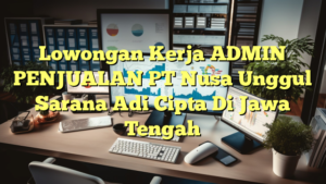 Lowongan Kerja ADMIN PENJUALAN PT Nusa Unggul Sarana Adi Cipta Di Jawa Tengah