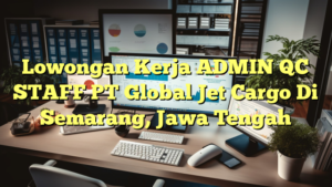 Lowongan Kerja ADMIN QC STAFF PT Global Jet Cargo Di Semarang, Jawa Tengah