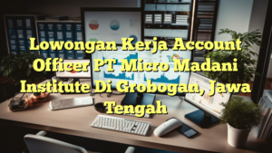 Lowongan Kerja Account Officer PT Micro Madani Institute Di Grobogan, Jawa Tengah