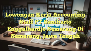 Lowongan Kerja Accounting Staff PT Saniharto Enggalhardjo Semarang Di Semarang, Jawa Tengah