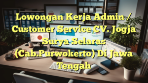 Lowongan Kerja Admin / Customer Service CV. Jogja Surya Selaras (Cab.Purwokerto) Di Jawa Tengah