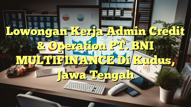 Lowongan Kerja Admin Credit & Operation PT. BNI MULTIFINANCE Di Kudus, Jawa Tengah