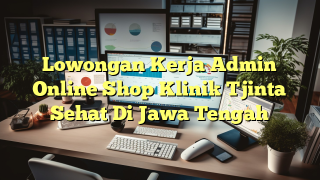 Lowongan Kerja Admin Online Shop Klinik Tjinta Sehat Di Jawa Tengah