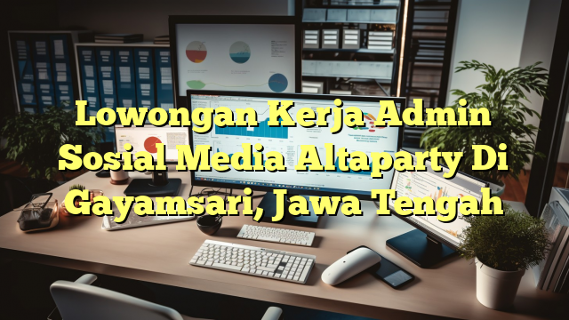 Lowongan Kerja Admin Sosial Media Altaparty Di Gayamsari, Jawa Tengah