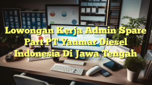 Lowongan Kerja Admin Spare Part PT Yanmar Diesel Indonesia Di Jawa Tengah