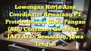 Lowongan Kerja Area Coordinator Semarang PT Proteindotama Cipta Pangan (SBU Consumer Go Direct – JAPFA) Di Semarang, Jawa Tengah