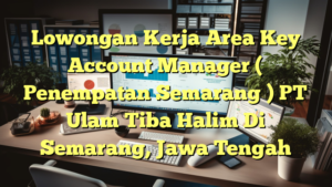 Lowongan Kerja Area Key Account Manager ( Penempatan Semarang ) PT Ulam Tiba Halim Di Semarang, Jawa Tengah