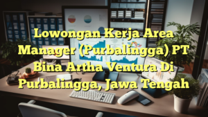 Lowongan Kerja Area Manager (Purbalingga) PT Bina Artha Ventura Di Purbalingga, Jawa Tengah