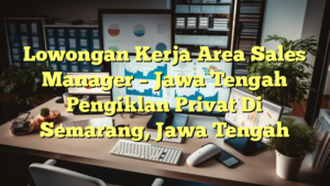 Lowongan Kerja Area Sales Manager – Jawa Tengah Pengiklan Privat Di Semarang, Jawa Tengah