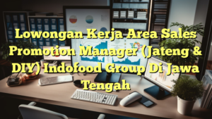 Lowongan Kerja Area Sales Promotion Manager (Jateng & DIY) Indofood Group Di Jawa Tengah