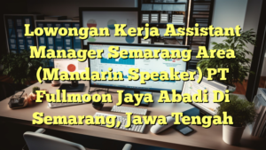 Lowongan Kerja Assistant Manager Semarang Area (Mandarin Speaker) PT Fullmoon Jaya Abadi Di Semarang, Jawa Tengah