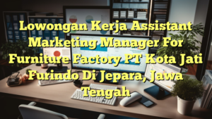 Lowongan Kerja Assistant Marketing Manager For Furniture Factory PT Kota Jati Furindo Di Jepara, Jawa Tengah