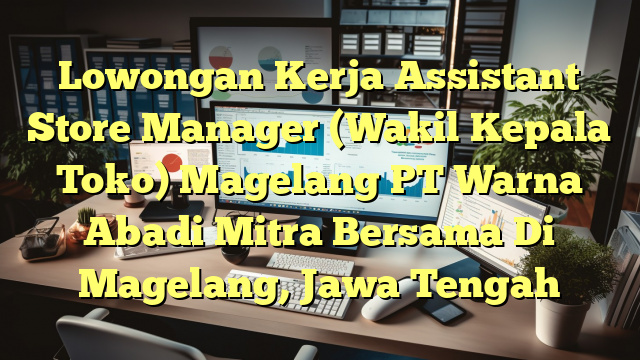 Lowongan Kerja Assistant Store Manager (Wakil Kepala Toko) Magelang PT Warna Abadi Mitra Bersama Di Magelang, Jawa Tengah