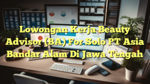 Lowongan Kerja Beauty Advisor (BA) For Solo PT Asia Bandar Alam Di Jawa Tengah