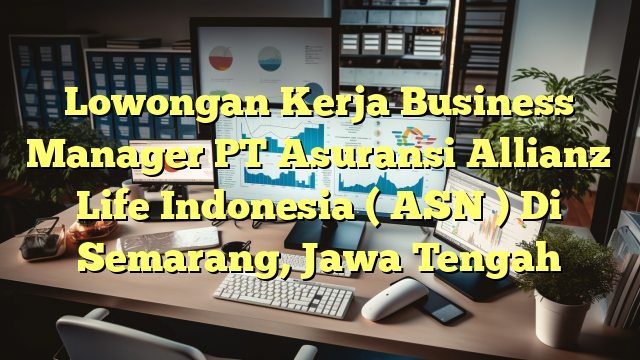 Lowongan Kerja Business Manager PT Asuransi Allianz Life Indonesia ( ASN ) Di Semarang, Jawa Tengah