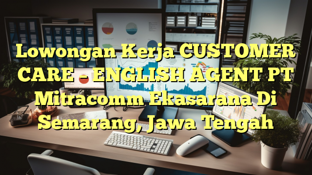 Lowongan Kerja CUSTOMER CARE – ENGLISH AGENT PT Mitracomm Ekasarana Di Semarang, Jawa Tengah