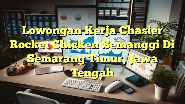 Lowongan Kerja Chasier Rocket Chicken Semanggi Di Semarang Timur, Jawa Tengah