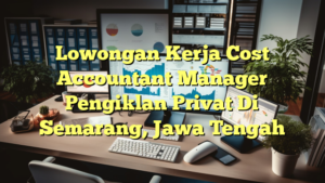 Lowongan Kerja Cost Accountant Manager Pengiklan Privat Di Semarang, Jawa Tengah