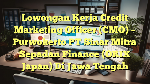 Lowongan Kerja Credit Marketing Officer (CMO) – Purwokerto PT Sinar Mitra Sepadan Finance (ORIX Japan) Di Jawa Tengah