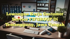 Lowongan Kerja Customer Service FIFGROUP Di Temanggung, Jawa Tengah