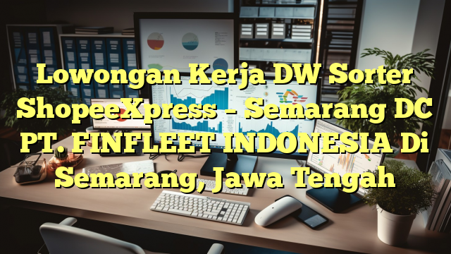 Lowongan Kerja DW Sorter ShopeeXpress – Semarang DC PT. FINFLEET INDONESIA Di Semarang, Jawa Tengah