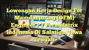 Lowongan Kerja Design For Manufacturing (DFM) Engineer PT Formulatrix Indonesia Di Salatiga, Jawa Tengah