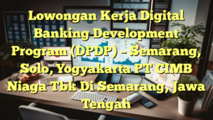 Lowongan Kerja Digital Banking Development Program (DPDP) – Semarang, Solo, Yogyakarta PT CIMB Niaga Tbk Di Semarang, Jawa Tengah