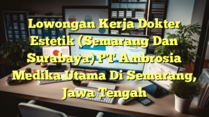 Lowongan Kerja Dokter Estetik (Semarang Dan Surabaya) PT Ambrosia Medika Utama Di Semarang, Jawa Tengah