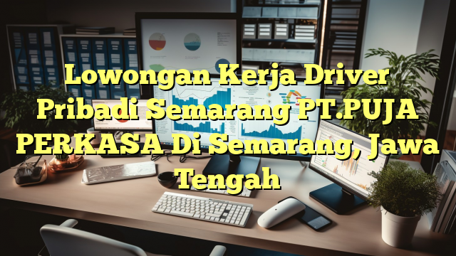 Lowongan Kerja Driver Pribadi Semarang PT.PUJA PERKASA Di Semarang, Jawa Tengah