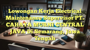 Lowongan Kerja Electrical Maintenance Supervisor PT. CAHAYA MURNI CENTRAL JAVA Di Semarang, Jawa Tengah