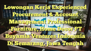 Lowongan Kerja Experienced Procurement & Account Management Professional -Furniture, Home Decor PT Buyamia Ventures Indonesia Di Semarang, Jawa Tengah