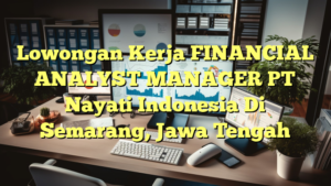 Lowongan Kerja FINANCIAL ANALYST MANAGER PT Nayati Indonesia Di Semarang, Jawa Tengah