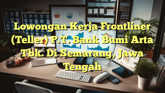 Lowongan Kerja Frontliner (Teller) P.T. Bank Bumi Arta Tbk. Di Semarang, Jawa Tengah