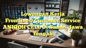 Lowongan Kerja Frontliner/Customer Service ANIQOH CELL Di Sambi, Jawa Tengah