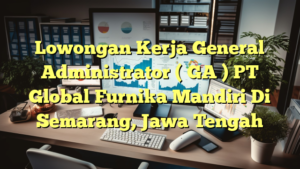 Lowongan Kerja General Administrator ( GA ) PT Global Furnika Mandiri Di Semarang, Jawa Tengah