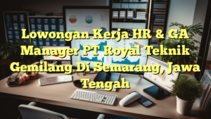 Lowongan Kerja HR & GA Manager PT Royal Teknik Gemilang Di Semarang, Jawa Tengah