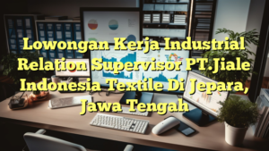 Lowongan Kerja Industrial Relation Supervisor PT.Jiale Indonesia Textile Di Jepara, Jawa Tengah