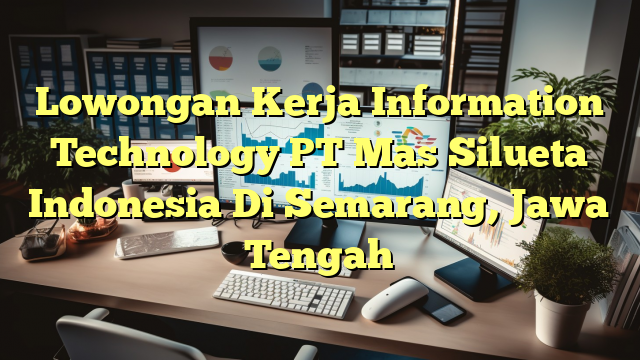 Lowongan Kerja Information Technology PT Mas Silueta Indonesia Di Semarang, Jawa Tengah