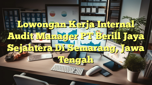 Lowongan Kerja Internal Audit Manager PT Berill Jaya Sejahtera Di Semarang, Jawa Tengah