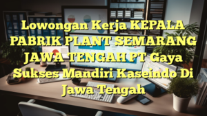 Lowongan Kerja KEPALA PABRIK PLANT SEMARANG JAWA TENGAH PT Gaya Sukses Mandiri Kaseindo Di Jawa Tengah