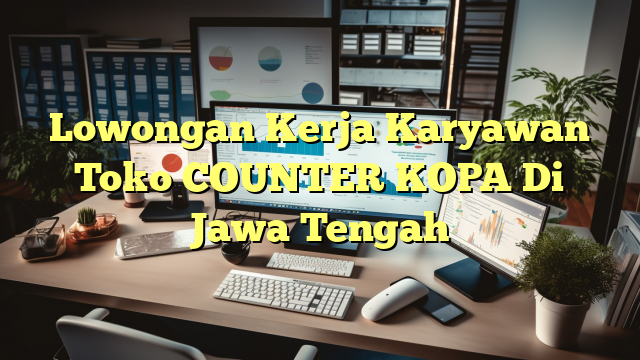 Lowongan Kerja Karyawan Toko COUNTER KOPA Di Jawa Tengah