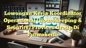 Lowongan Kerja Koordinator Operasional (Housekeeping & Security) Provices Group Di Purwokerto