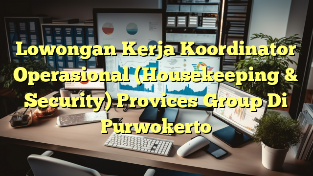 Lowongan Kerja Koordinator Operasional (Housekeeping & Security) Provices Group Di Purwokerto