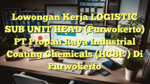 Lowongan Kerja LOGISTIC SUB UNIT HEAD (Purwokerto) PT Propan Raya Industrial Coating Chemicals (HCBP ) Di Purwokerto