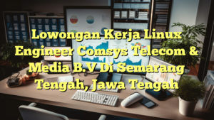 Lowongan Kerja Linux Engineer Comsys Telecom & Media B.V Di Semarang Tengah, Jawa Tengah