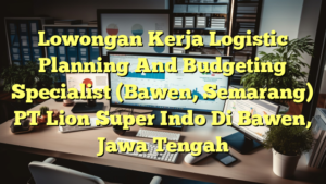 Lowongan Kerja Logistic Planning And Budgeting Specialist (Bawen, Semarang) PT Lion Super Indo Di Bawen, Jawa Tengah