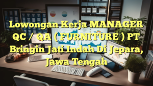 Lowongan Kerja MANAGER QC / QA ( FURNITURE ) PT Bringin Jati Indah Di Jepara, Jawa Tengah