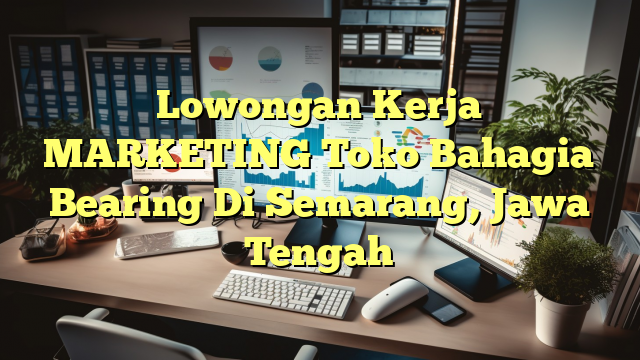 Lowongan Kerja MARKETING Toko Bahagia Bearing Di Semarang, Jawa Tengah