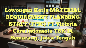 Lowongan Kerja MATERIAL REQUIREMENT PLANNING STAFF (PPIC) PT Victoria Care Indonesia TBK Di Semarang, Jawa Tengah